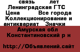 1.1) связь : 100 лет Ленинградская ГТС › Цена ­ 190 - Все города Коллекционирование и антиквариат » Значки   . Амурская обл.,Константиновский р-н